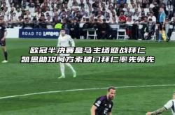 开云体育APP下载-皇马遭遇逆转，险胜晋级欧冠半决赛